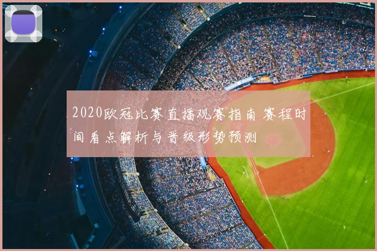 2020欧冠比赛直播观赛指南 赛程时间看点解析与晋级形势预测