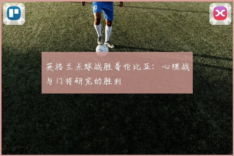 英格兰点球战胜哥伦比亚：心理战与门将研究的胜利