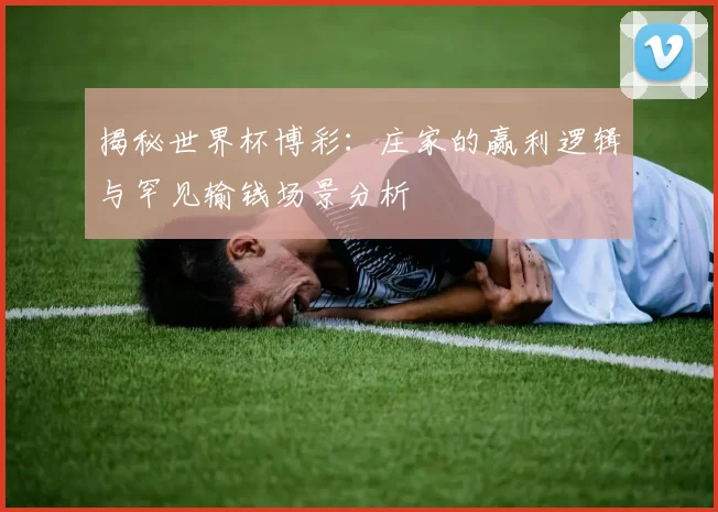 揭秘世界杯博彩:庄家的赢利逻辑与罕见输钱场景分析