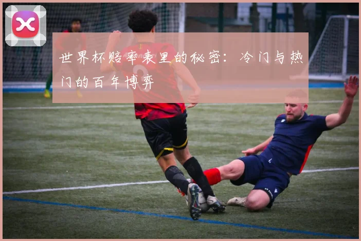 世界杯赔率表里的秘密：冷门与热门的百年博弈