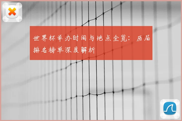 世界杯举办时间与地点全览：历届排名榜单深度解析