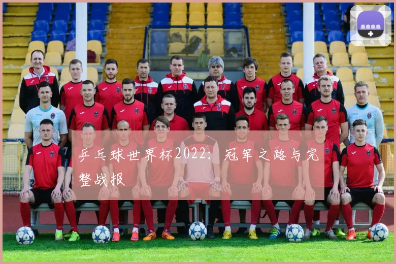 乒乓球世界杯2022:冠军之路与完整战报