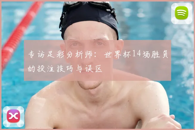 专访足彩分析师:世界杯14场胜负的投注技巧与误区
