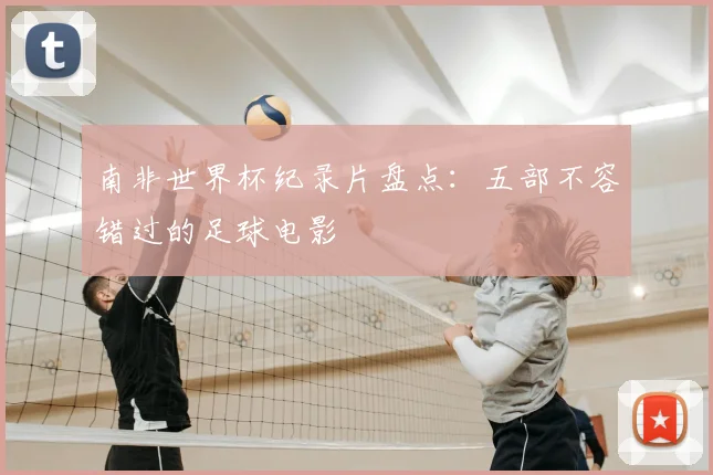 南非世界杯纪录片盘点：五部不容错过的足球电影