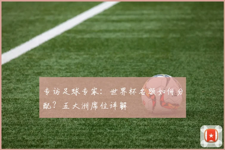 专访足球专家:世界杯名额如何分配?五大洲席位详解