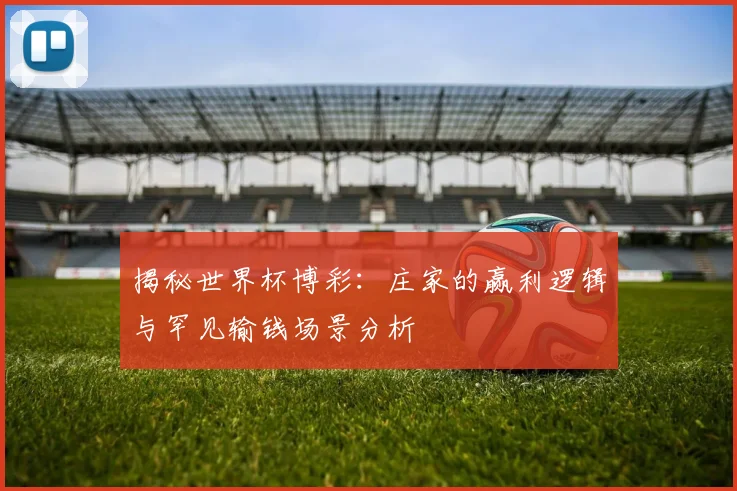 揭秘世界杯博彩:庄家的赢利逻辑与罕见输钱场景分析