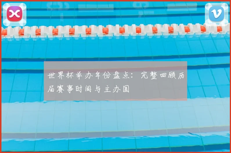 世界杯举办年份盘点：完整回顾历届赛事时间与主办国