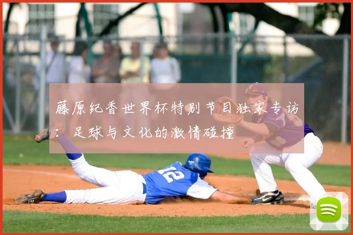 藤原纪香世界杯特别节目独家专访：足球与文化的激情碰撞