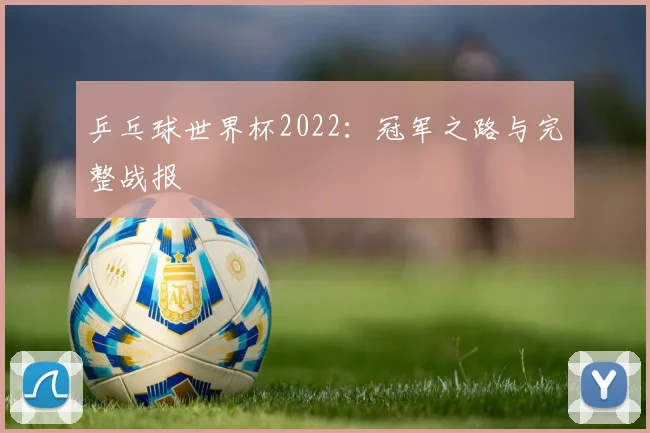 乒乓球世界杯2022:冠军之路与完整战报