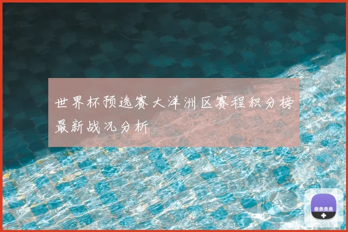 世界杯预选赛大洋洲区赛程积分榜最新战况分析